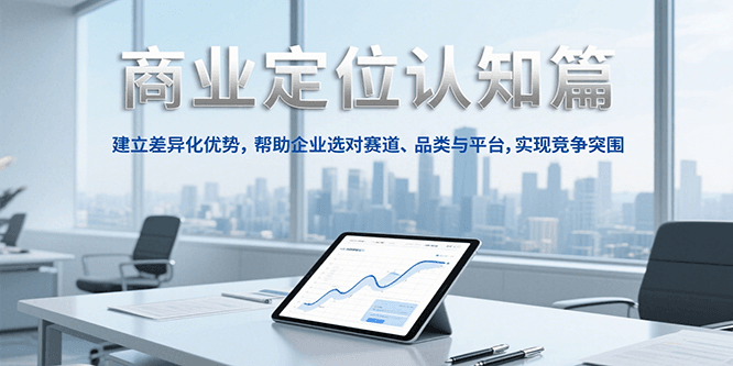 商业定位认知，建立差异化优势，帮助企业选对赛道、品类与平台，实现竞争突围-吾藏分享