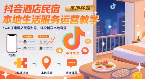 抖音酒店民宿本地生活服务运营教学，从0搭建酒店民宿账号，轻松捕获本地客源-吾藏分享