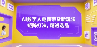 AI数字人电商带货新玩法，矩阵打法，精进选品-吾藏分享