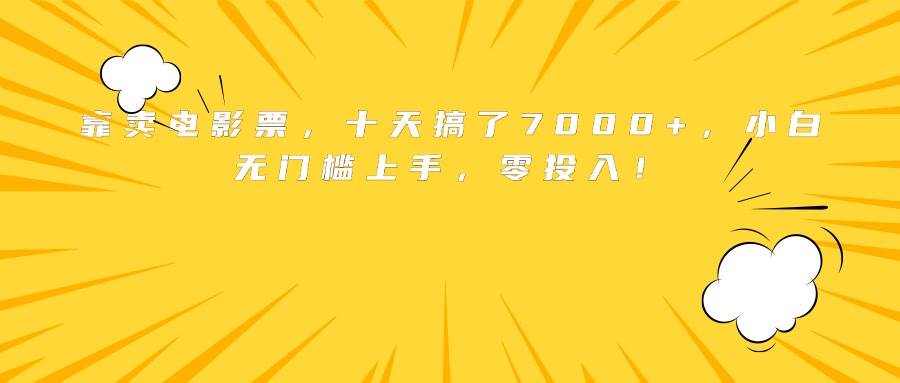 （15821期）靠卖电影票，十天搞了7000+，小白无门槛上手，零投入！-吾藏分享