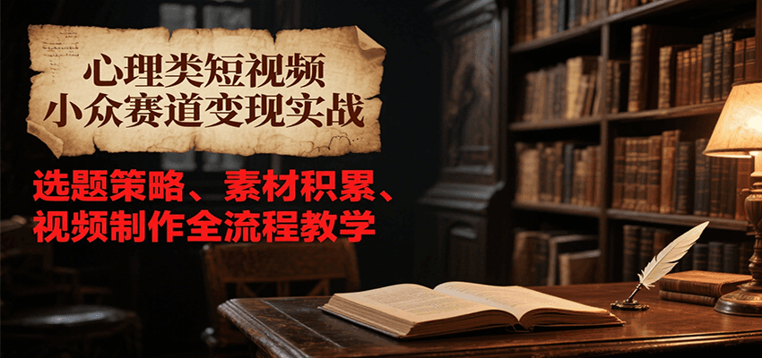 心理类短视频小众赛道变现实战，选题策略、素材积累、视频制作全流程教学-吾藏分享