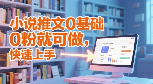 小说推文0基础入门教程，0粉就可做，快速上手-渝渝网创