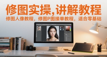 修图实操讲解教程，修图人像教程，修图P图接单教程，适合零基础-吾藏分享