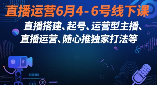 直播运营6月4-6号线下课，‬直播搭建、起号、运营型主播、直播运‬营、随心推独家打法等-吾藏分享