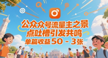 公众号流量主之景点吐槽引发共鸣，推流巨大，单篇收益50-3张-吾藏分享