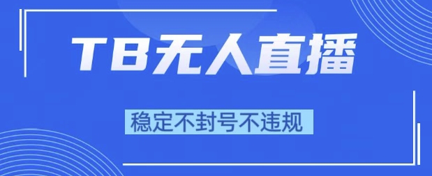 2025年TB无人直播带货10.0，全新技术，不违规，不封号，纯小白操作，日入1k【揭秘】-渝渝网创
