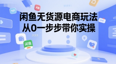 闲鱼无货源电商玩法，从0一步步带你实操-吾藏分享