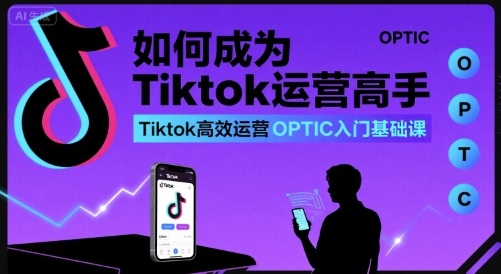 如何成为Tiktok运营高手，Tiktok高效运营OPTIC入门基础课-吾藏分享