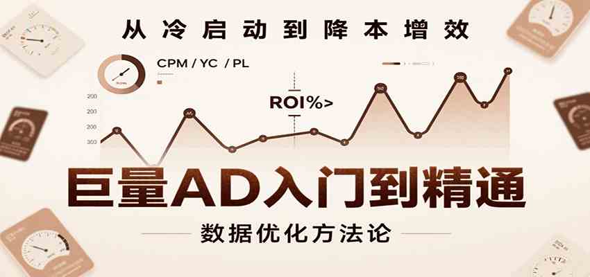 巨量AD入门到精通，含工具、设置、定向、优化等广告投放全流程-吾藏分享