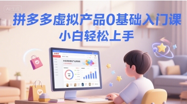 拼多多虚拟产品0基础入门课，小白轻松上手-渝渝网创
