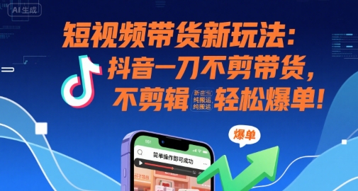短视频带货新玩法：抖音一刀不剪带货，不剪辑，纯搬运，新手也能轻松爆单!-吾藏分享