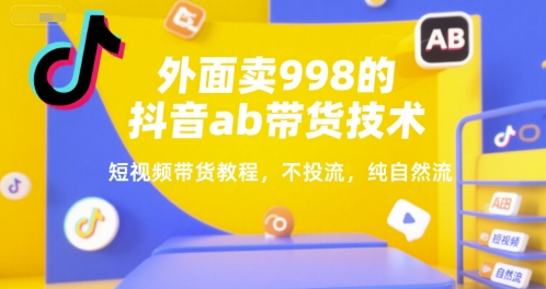 外面卖998的抖音ab带货技术，短视频带货教程，不投流，纯自然流-吾藏分享