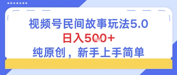 视频号民间故事玩法5.0，日入5张+，纯原创，新手上手简单-吾藏分享