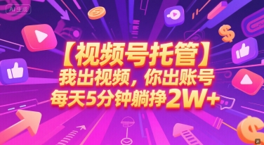 【视频号托管 】我出视频，你出账号，每天5分钟发布，最高躺挣2W+【揭秘】-吾藏分享