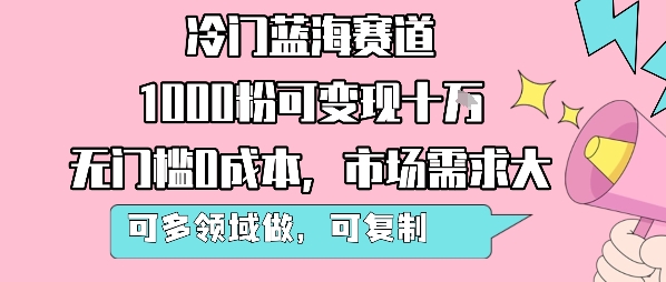 冷门蓝海赛道，1000粉可变现十W，无门槛0成本，市场需求大，可多领域做，可复制性强-吾藏分享