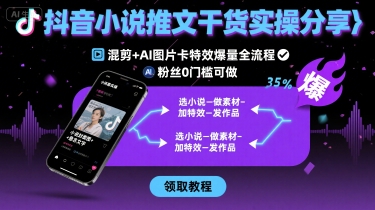抖音小说推文干货实操分享，混剪+AI图片卡特效爆量全流程，0粉丝0门槛可做-吾藏分享