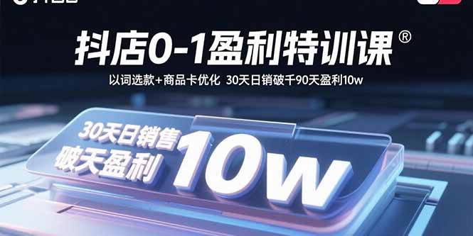 （15956期）抖店0-1盈利特训课：以词选款+商品卡优化 30天日销破千90天盈利10w-吾藏分享