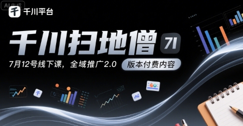 千川扫地僧7月12号线下课，千川投放，全域推广2.0版本付费内容-吾藏分享