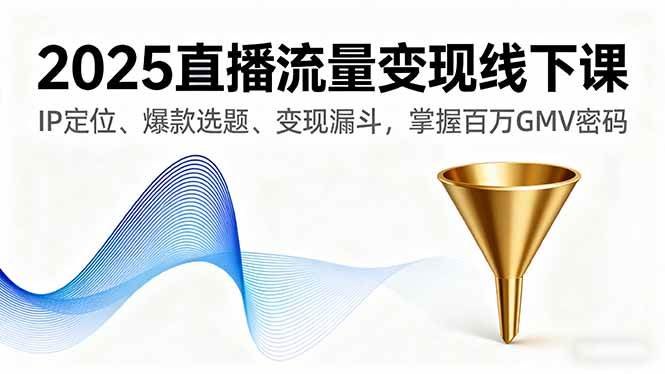 （16062期）2025直播流量变现线下课，IP定位、爆款选题、变现漏斗，掌握百万GMV密码-吾藏分享