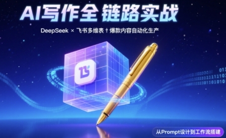 AI写作全链路：DeepSeek结构化Prompt+飞书多维表打造爆款内容体系-渝渝网创
