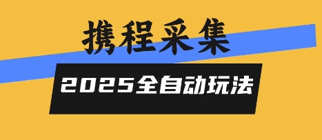 2025携程信息采集全自动玩法，高单价，零人工，全天开干【揭秘】-吾藏分享
