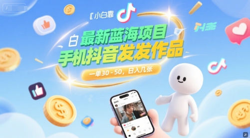 最新蓝海项目，小白靠一部手机抖音发发作品， 一单30-50，日入几张-吾藏分享