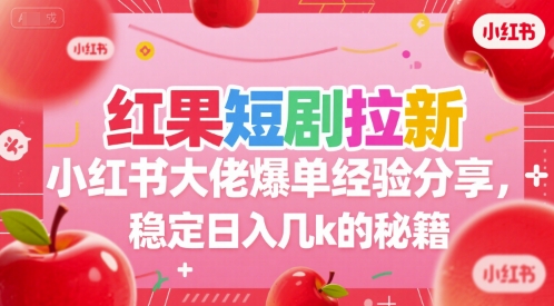 红果短剧拉新小红书大佬爆单经验分享，稳定日入几k的秘籍-吾藏分享