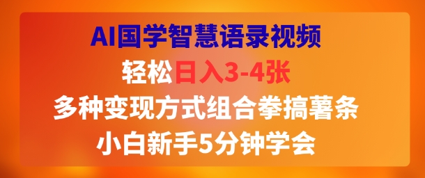 AI国学智慧语录视频，轻松日入3-4张，多种变现方式组合拳搞薯条，小白新手5分钟学会-吾藏分享