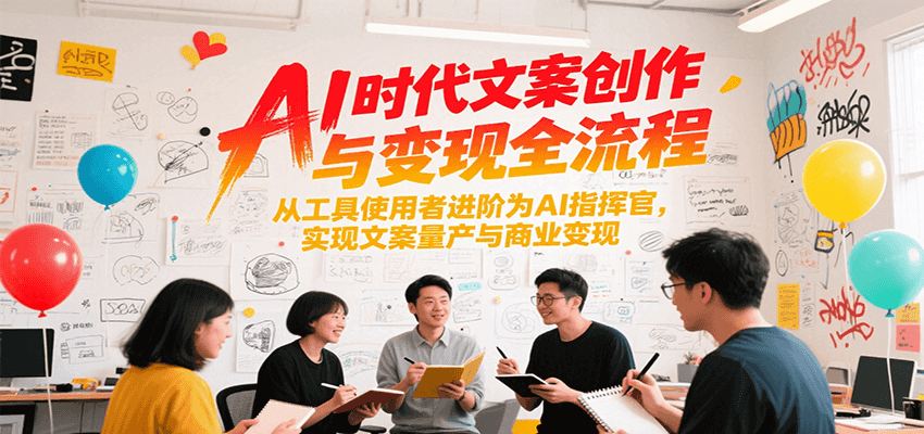 AI时代文案创作与变现全流程，从工具使用者进阶为AI指挥官，实现文案量产与商业变现-吾藏分享