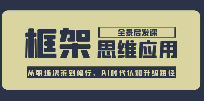 框架思维应用全景课，从职场决策到修行，AI时代认知升级路径-渝渝网创