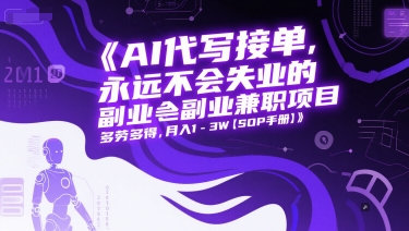AI代写接单，永远不会失业的副业兼职项目，多劳多得，月入1-3W【SOP手册】-渝渝网创