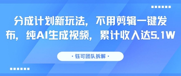 分成计划新玩法，不用剪辑一键发布，纯AI生成视频，累计收入达5.1W-吾藏分享