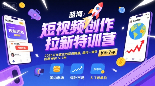 短视频创作拉新特训营，2025开年真正的蓝海赛道，国内+海外，拉新单价5-7米-吾藏分享