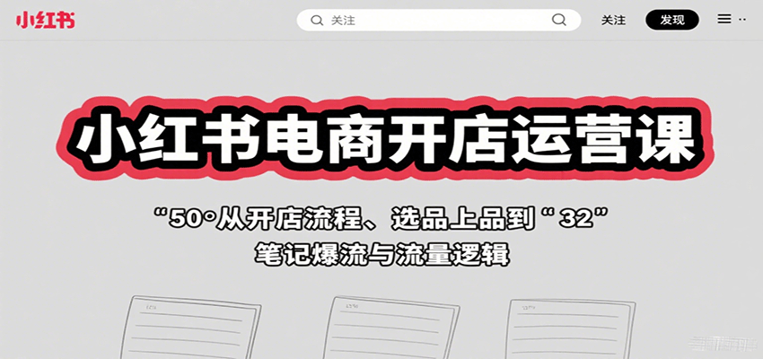 小红书电商开店运营课：从开店流程、选品上品到笔记爆流与流量逻辑-吾藏分享