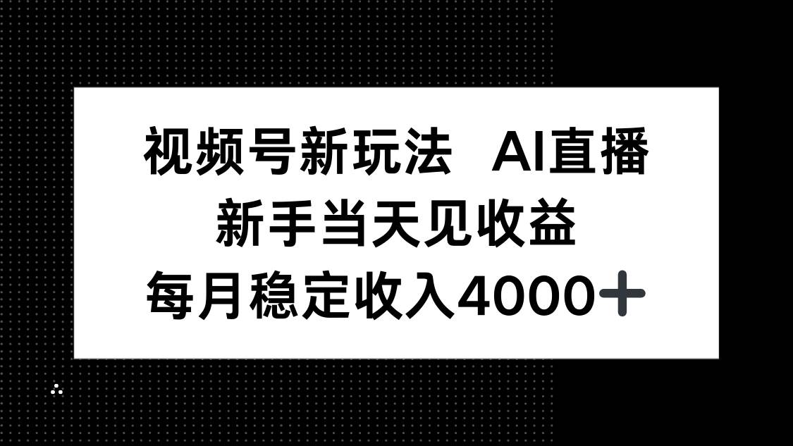 （16080期）视频号新玩法AI直播，新手小白当天见收益，月入4000+-吾藏分享