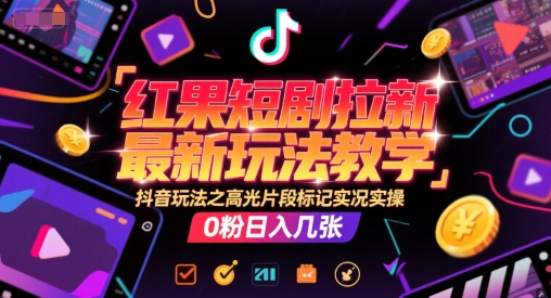 红果短剧拉新最新玩法教学，抖音玩法之高光片段标记实况实操，0粉日入几张-吾藏分享