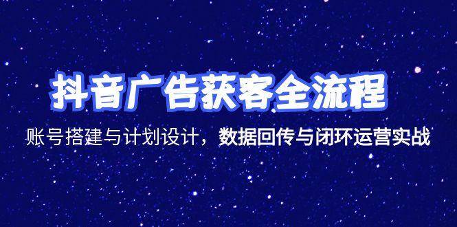 （15122期）抖音广告获客全流程，账号搭建与计划设计，数据回传与闭环运营实战-渝渝网创