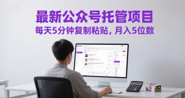 最新公众号托管项目，每天5分钟复制粘贴，月入5位数【揭秘】-渝渝网创