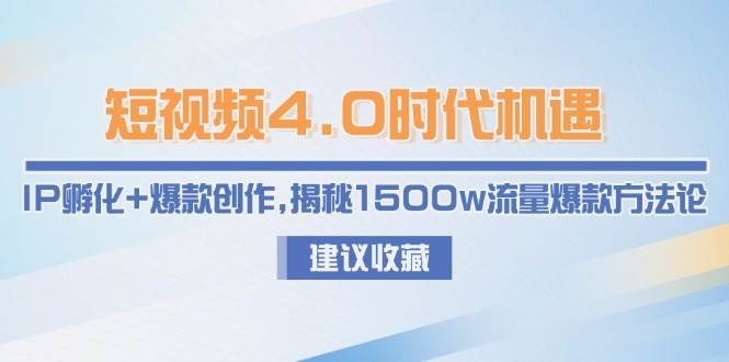 短视频4.0时代机遇：IP孵化+爆款创作，揭秘1500w流量爆款方法论-吾藏分享