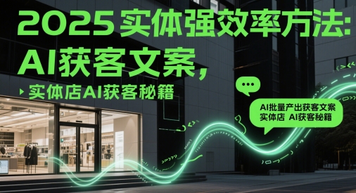 2025实体强效率方法：AI批量产出获客文案，实体店AI获客秘籍-吾藏分享
