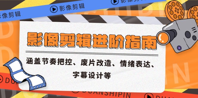 影像剪辑进阶指南，涵盖节奏把控、废片改造、情绪表达、字幕设计等-吾藏分享