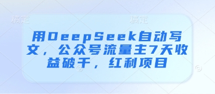 用DeepSeek自动写文，公众号流量主7天收益破千，红利项目-吾藏分享