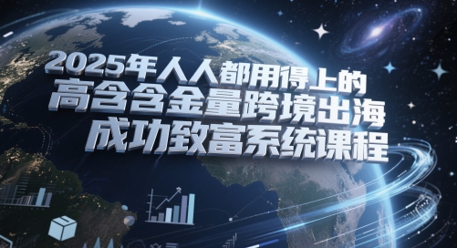 2025年人人都用得上的高含金量跨境出海成功致富系统课程-吾藏分享