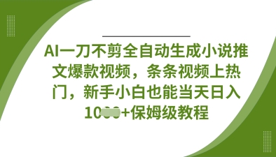 AI一刀不剪全自动生成小说推文爆款视频，条条视频上热门，新手小白也能当天日入数张-吾藏分享