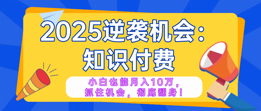 2025逆袭项目——知识付费，小白也能月入10万年入百万，抓住机会彻底翻…-吾藏分享
