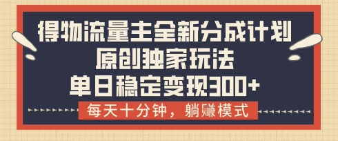 得物流量主全新分成计划模式，原创独家玩法，每天十分钟，躺挣模式，单日稳定变现3张+【揭秘】-吾藏分享