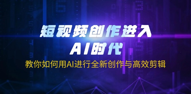 短视频创作进入AI时代，教你如何用AI进行全新创作与高效剪辑-吾藏分享