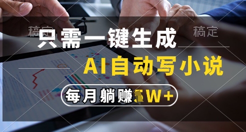 只需一键生成，AI全自动写小说，可一键生成120w字，每月躺着收益过1w+【揭秘】-吾藏分享