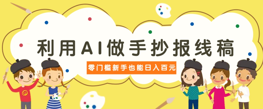 利用AI做手抄报线稿，需求大复购高，零成本新手也能轻松日赚百元-吾藏分享