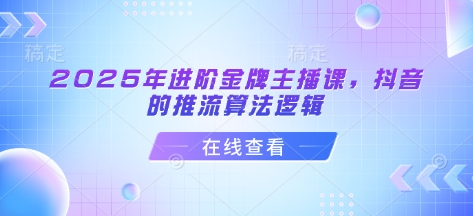 2025年进阶金牌主播课，抖音的推流算法逻辑-吾藏分享
